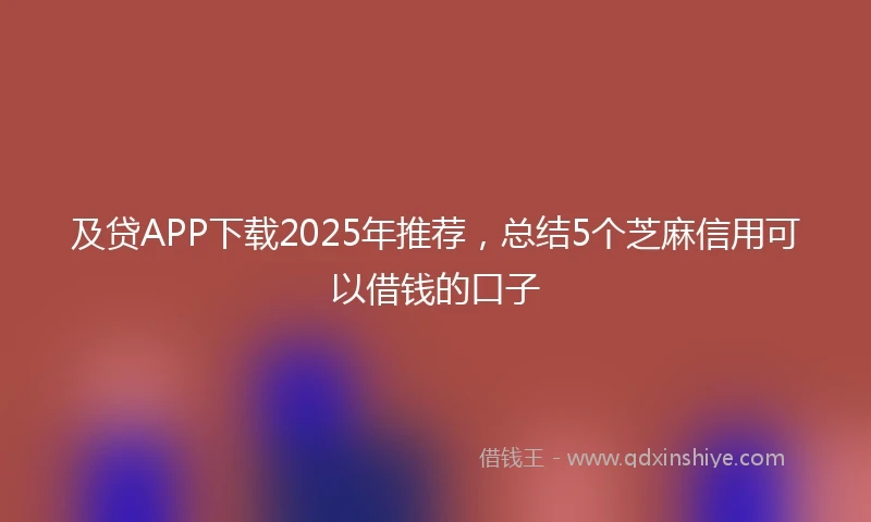 及贷APP下载2025年推荐,总结5个芝麻信用可以借钱的口子