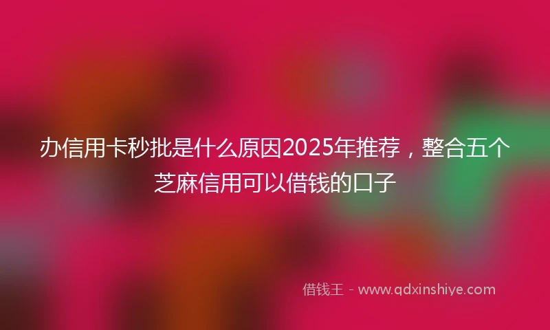 办信用卡秒批是什么原因2025年推荐，整合五个芝麻信用可以借钱的口子