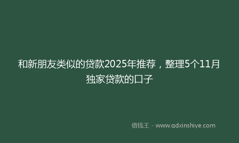 和新朋友类似的贷款2025年推荐，整理5个11月独家贷款的口子