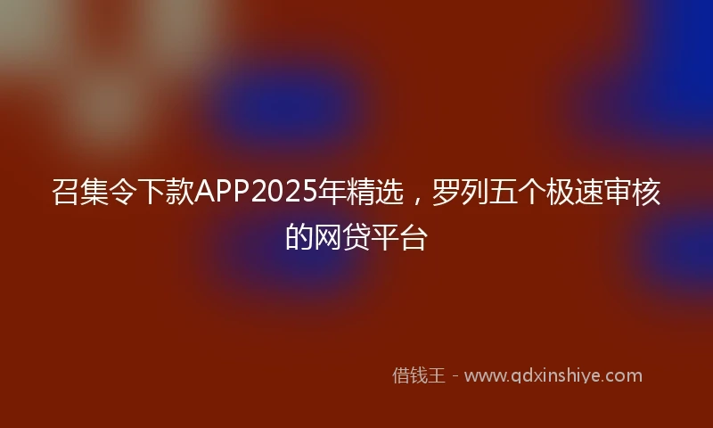 召集令下款APP2025年精选，罗列五个极速审核的网贷平台