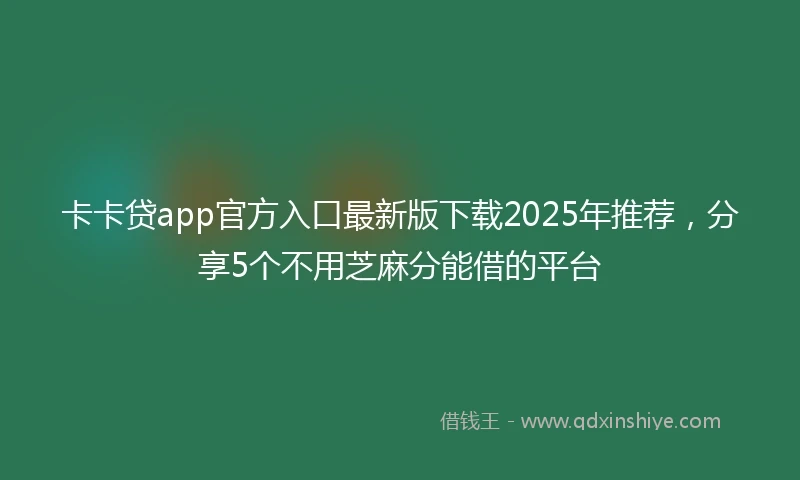 卡卡贷app官方入口最新版下载2025年推荐，分享5个不用芝麻分能借的平台
