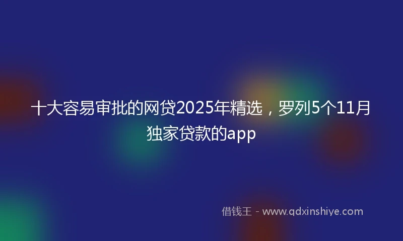 十大容易审批的网贷2025年精选，罗列5个11月独家贷款的app