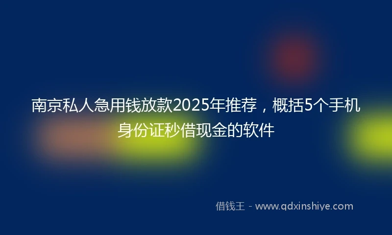 南京私人急用钱放款2025年推荐，概括5个手机身份证秒借现金的软件