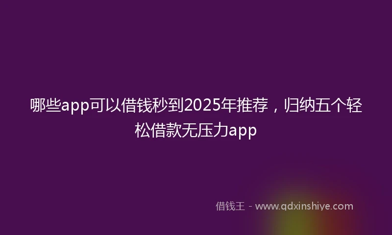 哪些app可以借钱秒到2025年推荐，归纳五个轻松借款无压力app