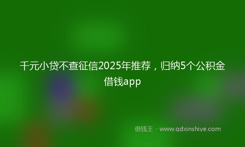 千元小贷不查征信2025年推荐，归纳5个公积金借钱app