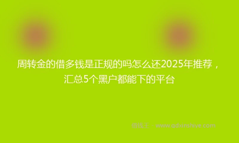周转金的借多钱是正规的吗怎么还2025年推荐，汇总5个黑户都能下的平台