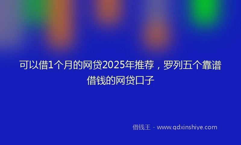 可以借1个月的网贷2025年推荐，罗列五个靠谱借钱的网贷口子