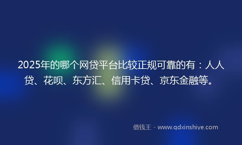 2025年的哪个网贷平台比较正规可靠的有：人人贷、花呗、东方汇、信用卡贷、京东金融等。