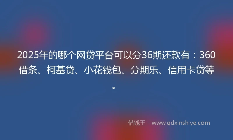 2025年的哪个网贷平台可以分36期还款有：360借条、柯基贷、小花钱包、分期乐、信用卡贷等。