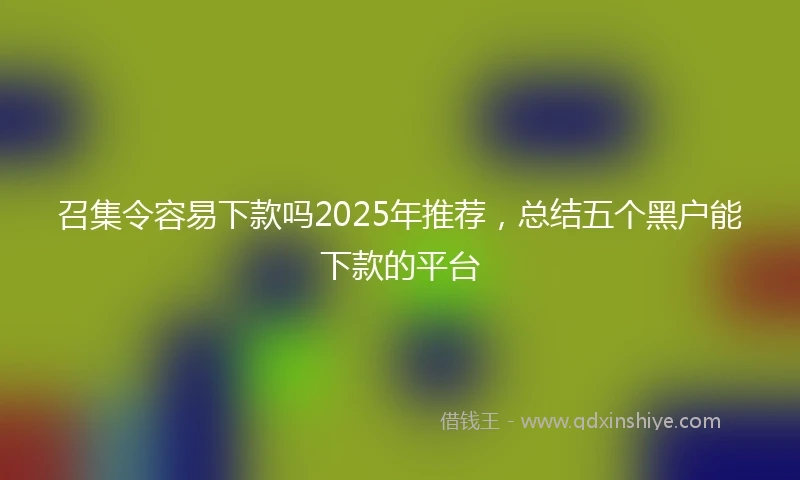 召集令容易下款吗2025年推荐,总结五个黑户能下款的平台