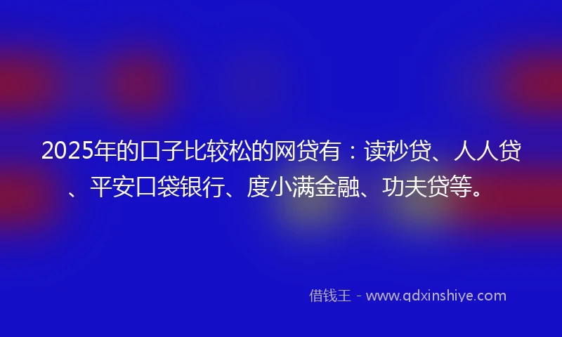 2025年的口子比较松的网贷有：读秒贷、人人贷、平安口袋银行、度小满金融、功夫贷等。