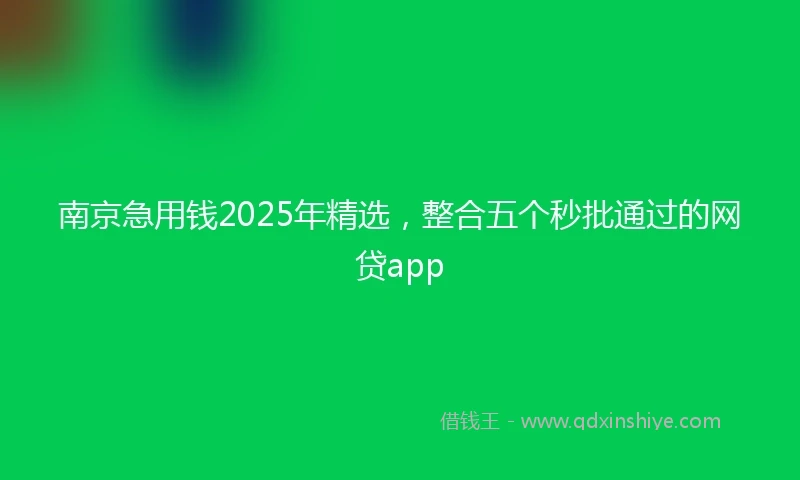 南京急用钱2025年精选，整合五个秒批通过的网贷app