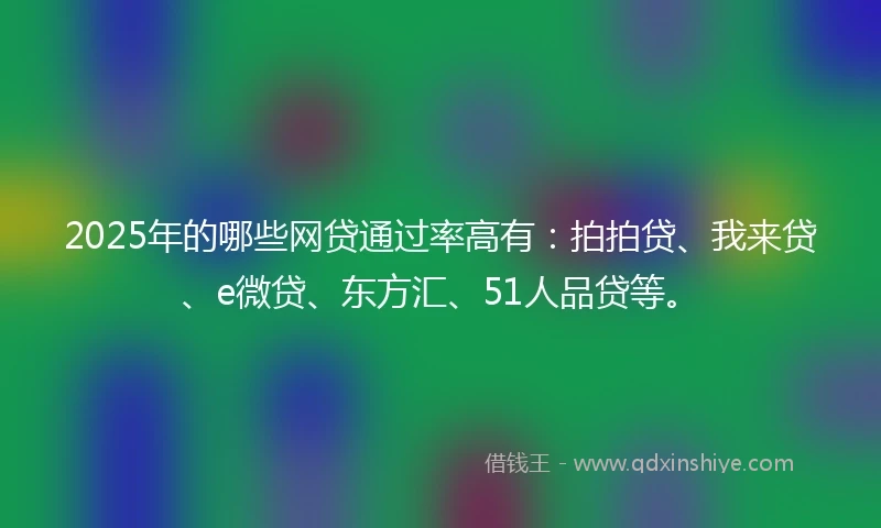 2025年的哪些网贷通过率高有：拍拍贷、我来贷、e微贷、东方汇、51人品贷等。