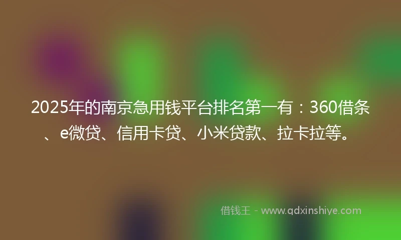 2025年的南京急用钱平台排名第一有：360借条、e微贷、信用卡贷、小米贷款、拉卡拉等。