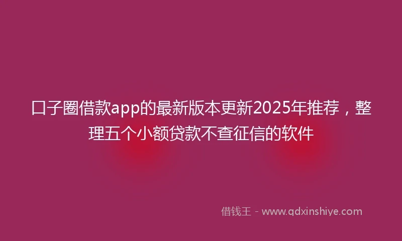 口子圈借款app的最新版本更新2025年推荐，整理五个小额贷款不查征信的软件