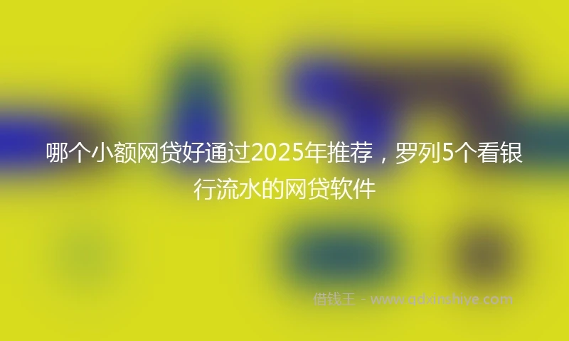 哪个小额网贷好通过2025年推荐，罗列5个看银行流水的网贷软件