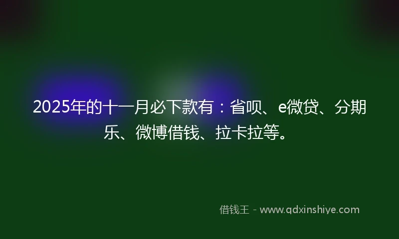 2025年的十一月必下款有：省呗、e微贷、分期乐、微博借钱、拉卡拉等。