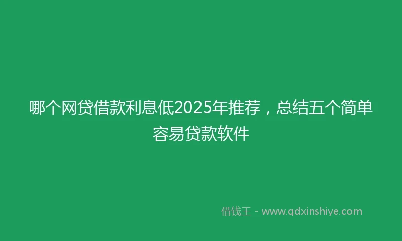 哪个网贷借款利息低2025年推荐，总结五个简单容易贷款软件