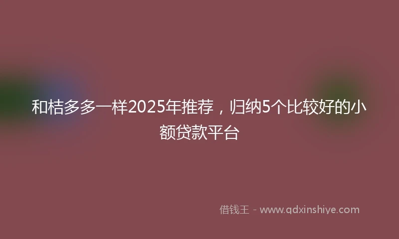和桔多多一样2025年推荐，归纳5个比较好的小额贷款平台