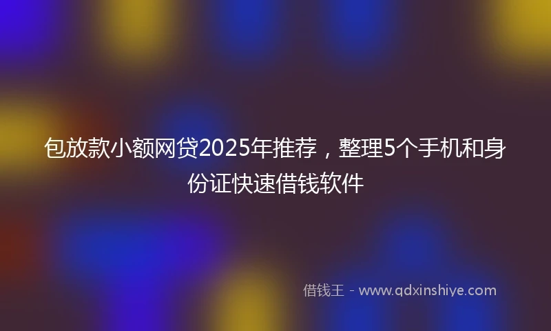 包放款小额网贷2025年推荐，整理5个手机和身份证快速借钱软件