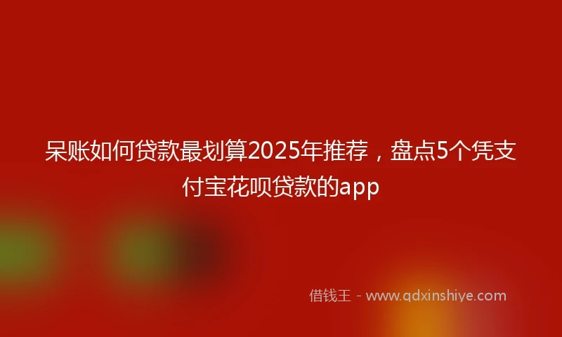 呆账如何贷款最划算2025年推荐，盘点5个凭支付宝花呗贷款的app