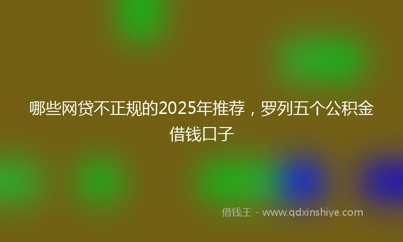 哪些网贷不正规的2025年推荐，罗列五个公积金借钱口子
