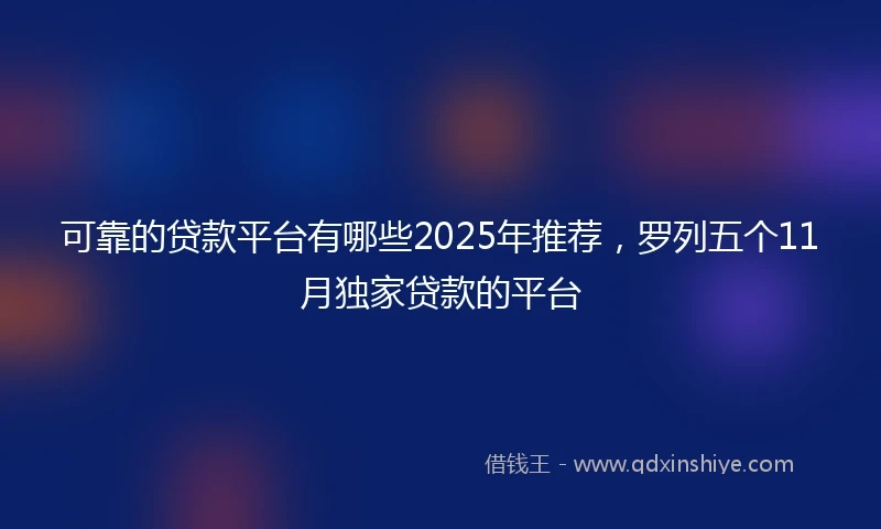 可靠的贷款平台有哪些2025年推荐，罗列五个11月独家贷款的平台