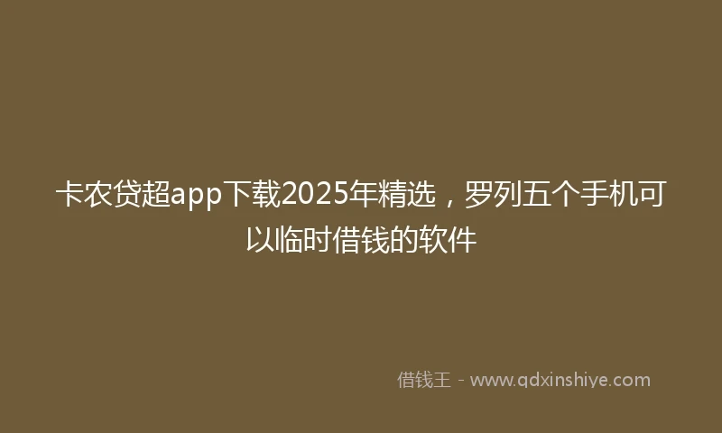 卡农贷超app下载2025年精选，罗列五个手机可以临时借钱的软件