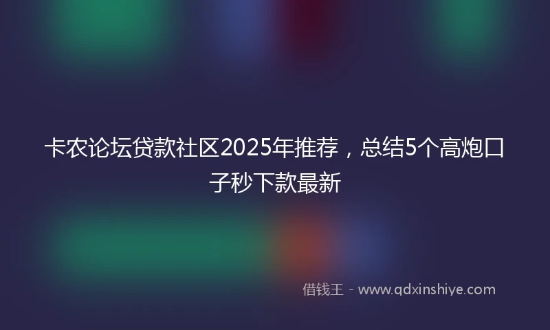 卡农论坛贷款社区2025年推荐，总结5个高炮口子秒下款最新