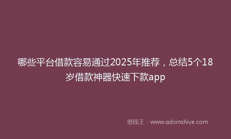 哪些平台借款容易通过2025年推荐，总结5个18岁借款神器快速下款app