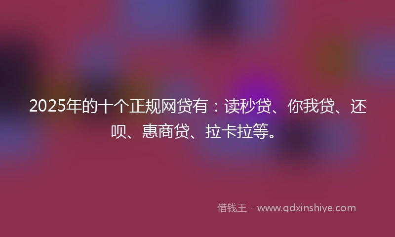 2025年的十个正规网贷有：读秒贷、你我贷、还呗、惠商贷、拉卡拉等。