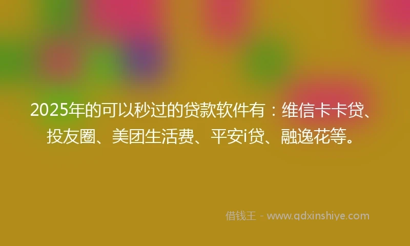 2025年的可以秒过的贷款软件有：维信卡卡贷、投友圈、美团生活费、平安i贷、融逸花等。
