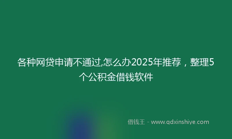 各种网贷申请不通过,怎么办2025年推荐，整理5个公积金借钱软件