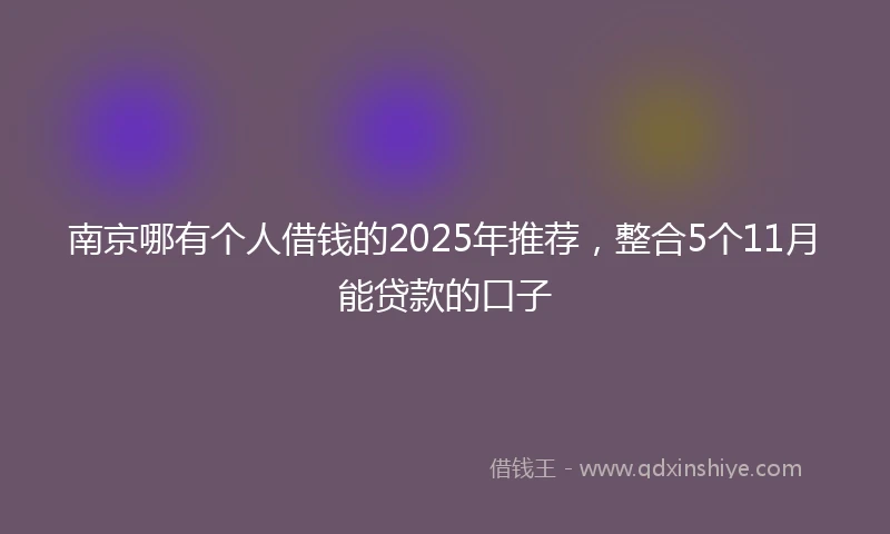 南京哪有个人借钱的2025年推荐，整合5个11月能贷款的口子