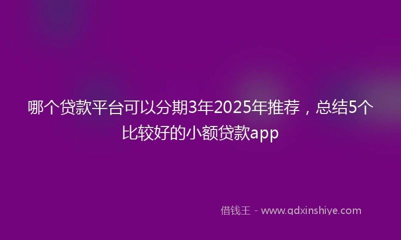 哪个贷款平台可以分期3年2025年推荐，总结5个比较好的小额贷款app