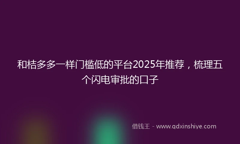和桔多多一样门槛低的平台2025年推荐，梳理五个闪电审批的口子