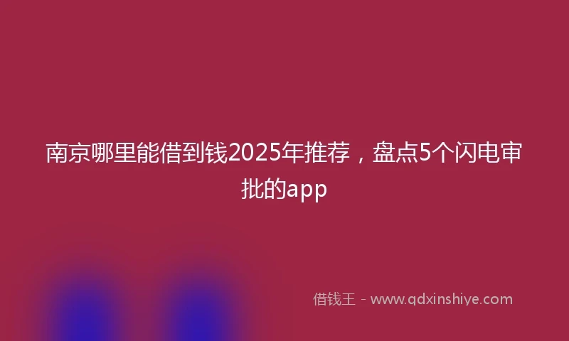 南京哪里能借到钱2025年推荐，盘点5个闪电审批的app