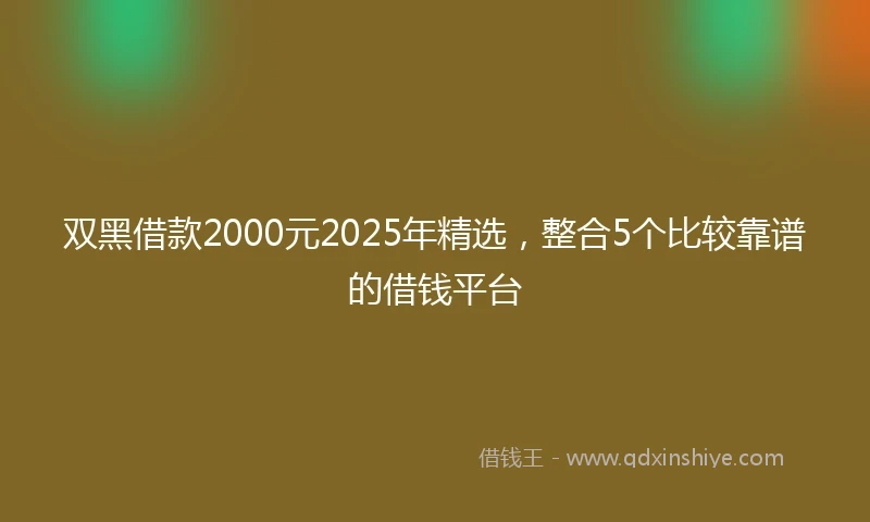 双黑借款2000元2025年精选，整合5个比较靠谱的借钱平台