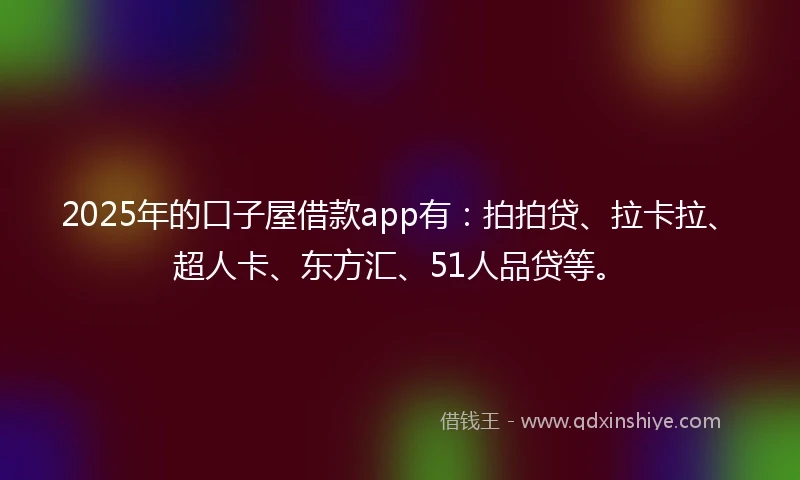 2025年的口子屋借款app有：拍拍贷、拉卡拉、超人卡、东方汇、51人品贷等。