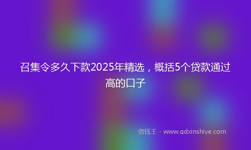 召集令多久下款2025年精选，概括5个贷款通过高的口子