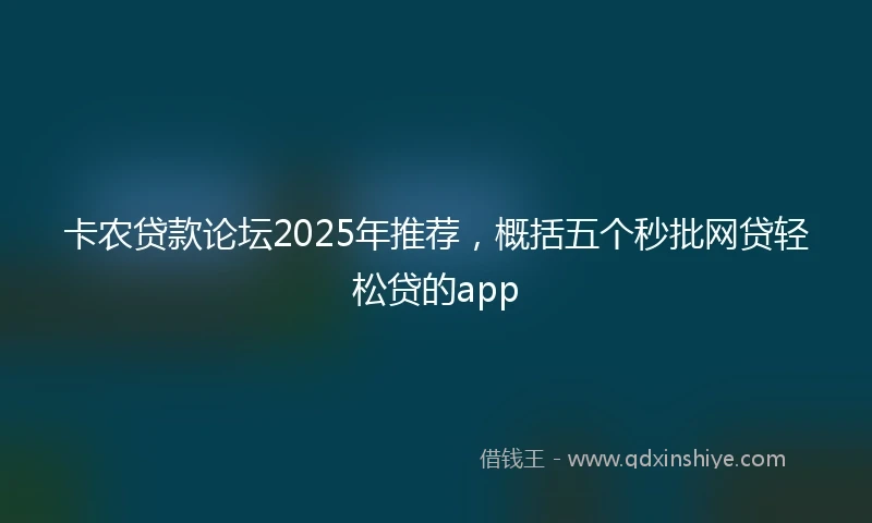 卡农贷款论坛2025年推荐，概括五个秒批网贷轻松贷的app
