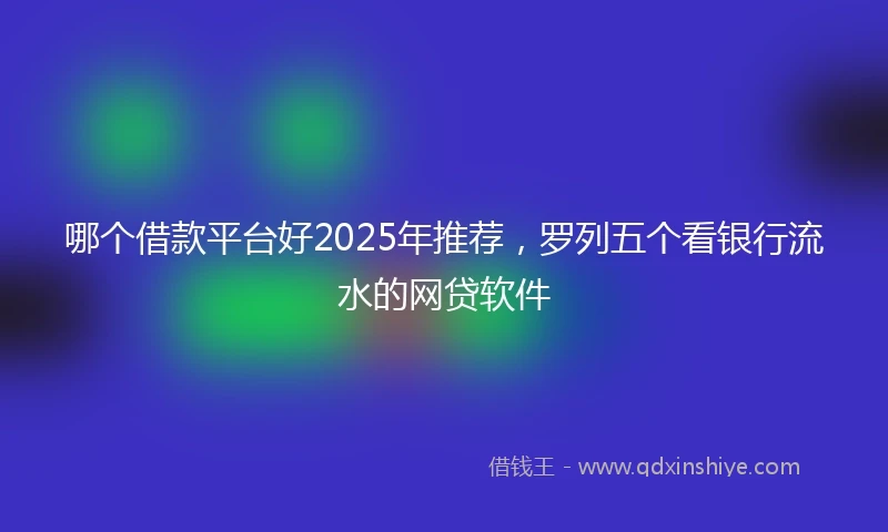哪个借款平台好2025年推荐，罗列五个看银行流水的网贷软件