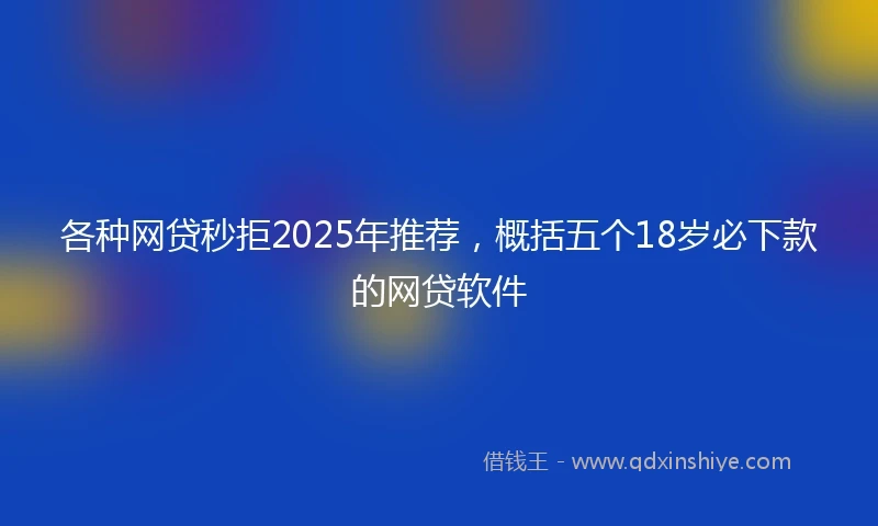 各种网贷秒拒2025年推荐,概括五个18岁必下款的网贷软件