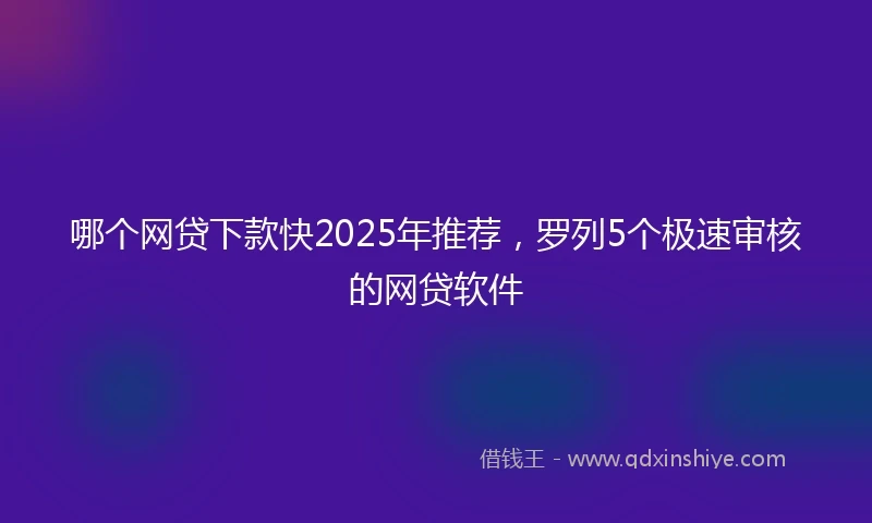 哪个网贷下款快2025年推荐,罗列5个极速审核的网贷软件