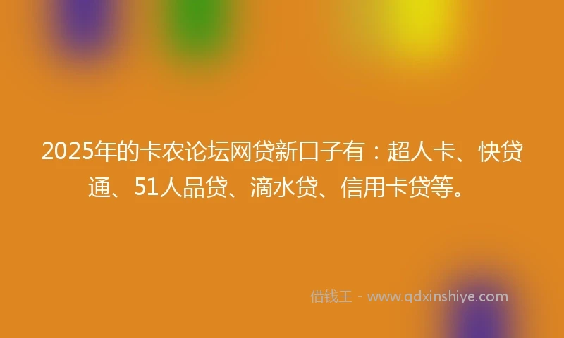 2025年的卡农论坛网贷新口子有：超人卡、快贷通、51人品贷、滴水贷、信用卡贷等。