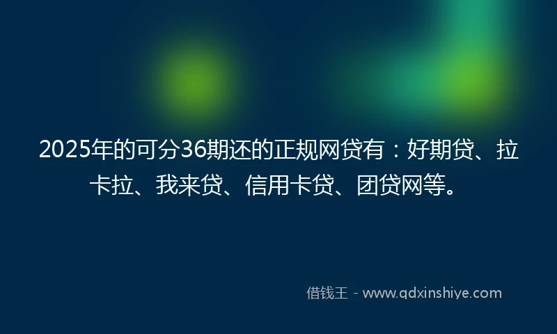 2025年的可分36期还的正规网贷有：好期贷、拉卡拉、我来贷、信用卡贷、团贷网等。