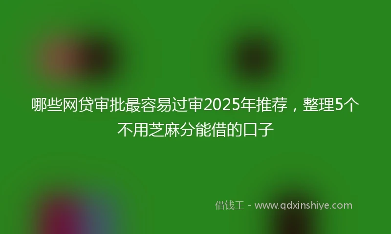 哪些网贷审批最容易过审2025年推荐，整理5个不用芝麻分能借的口子