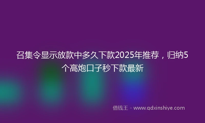 召集令显示放款中多久下款2025年推荐，归纳5个高炮口子秒下款最新