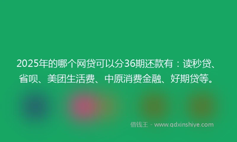 2025年的哪个网贷可以分36期还款有：读秒贷、省呗、美团生活费、中原消费金融、好期贷等。