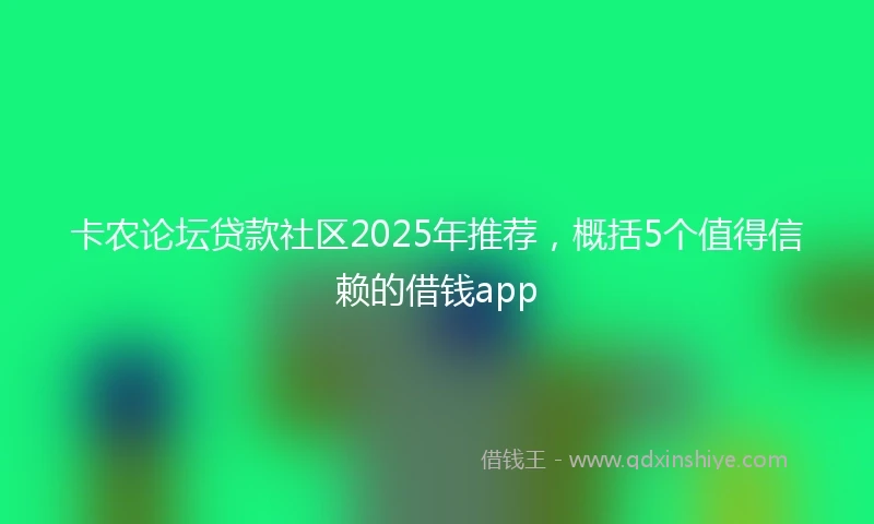 卡农论坛贷款社区2025年推荐，概括5个值得信赖的借钱app